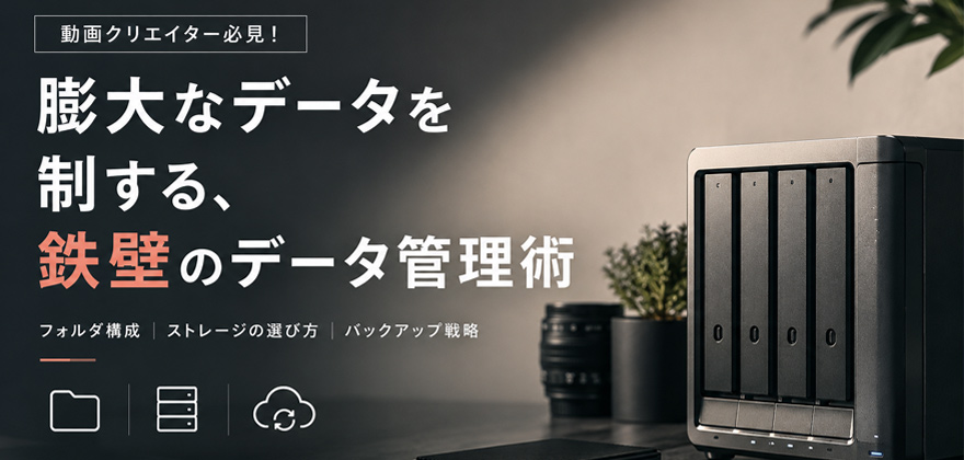 動画クリエイター必見!膨大なデータを制する、鉄壁のデータ管理術